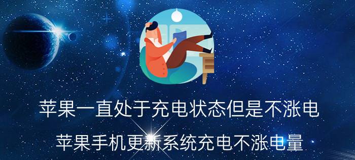 苹果一直处于充电状态但是不涨电 苹果手机更新系统充电不涨电量？